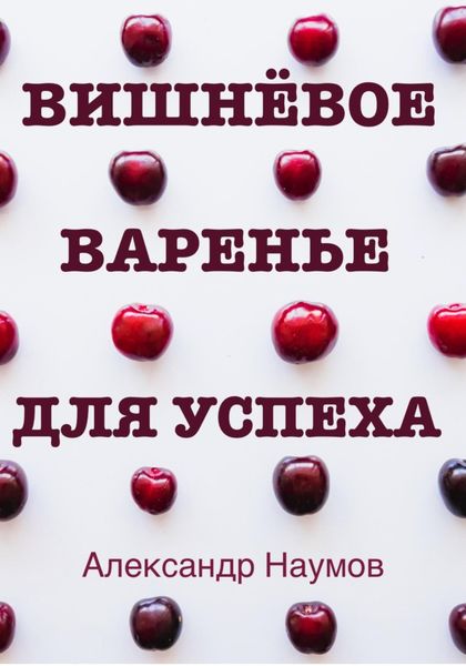 Обложка книги  «Вишнёвое варенье для успеха. Рецепт достижения ваших целей»