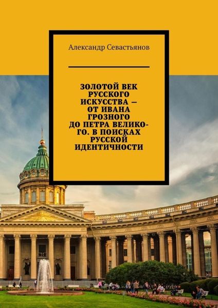 Обложка книги  «Золотой век русского искусства – от Ивана Грозного до Петра Великого. В поисках русской идентичности»