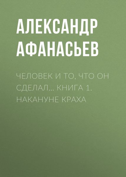 Обложка книги «Человек и то, что он сделал… Книга 1. Накануне краха»