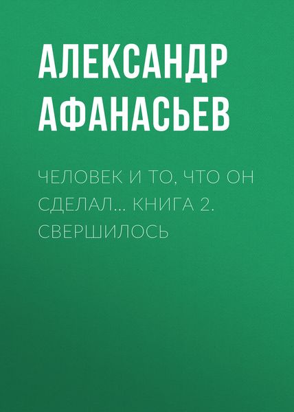 Обложка книги «Человек и то, что он сделал… Книга 2. Свершилось»