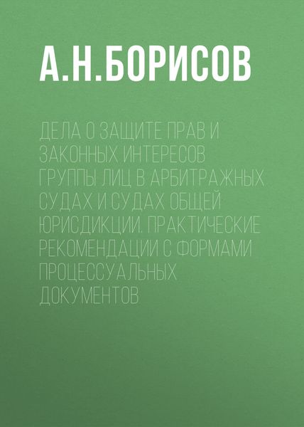 Обложка книги  «Дела о защите прав и законных интересов группы лиц в арбитражных судах и судах общей юрисдикции. Практические рекомендации с формами процессуальных документов»