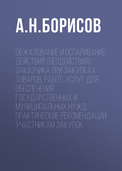 Обложка книги  «Обжалование и оспаривание действий (бездействия) заказчика при закупках товаров, работ, услуг для обеспечения государственных и муниципальных нужд. Практические рекомендации участникам закупок»