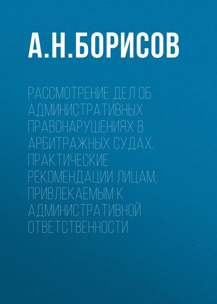 Обложка книги  «Рассмотрение дел об административных правонарушениях в арбитражных судах. Практические рекомендации лицам, привлекаемым к административной ответственности»