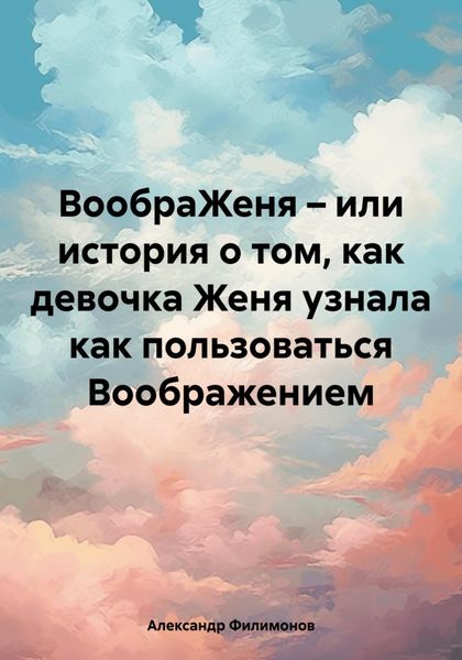Обложка книги  «ВообраЖеня – или история о том, как девочка Женя узнала как пользоваться Воображением»