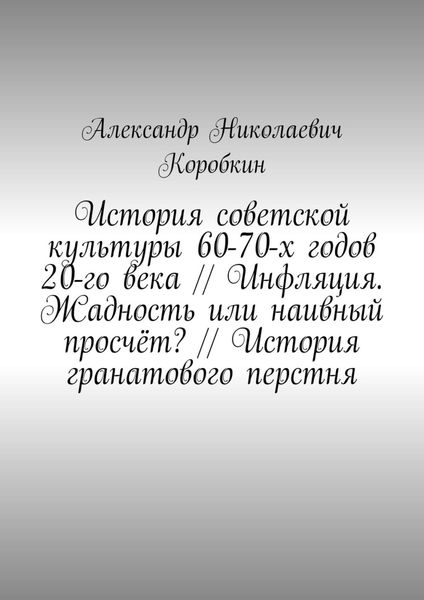 Обложка книги  «История советской культуры 60-70-х годов 20-го века // Инфляция. Жадность или наивный просчёт? // История гранатового перстня»