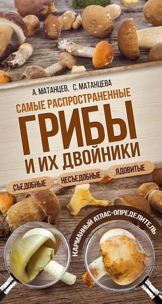 Обложка книги «Самые распространенные грибы и их двойники съедобные, несъедобные, ядовитые»