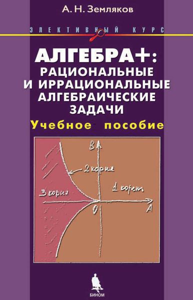 Обложка книги «Алгебра+: рациональные и иррациональные алгебраические задачи. Учебное пособие»