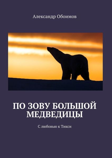Обложка книги  «По зову Большой Медведицы. С любовью к Тикси»