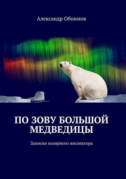Обложка книги  «По зову Большой Медведицы. Записки полярного инспектора»