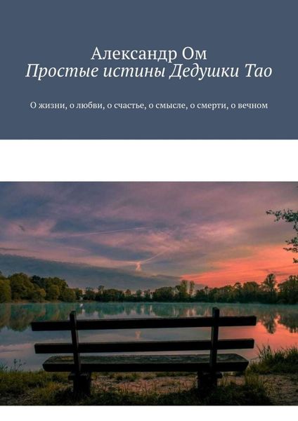 Обложка книги  «Простые истины Дедушки Тао. О жизни, о любви, о счастье, о смысле, о смерти, о вечном»