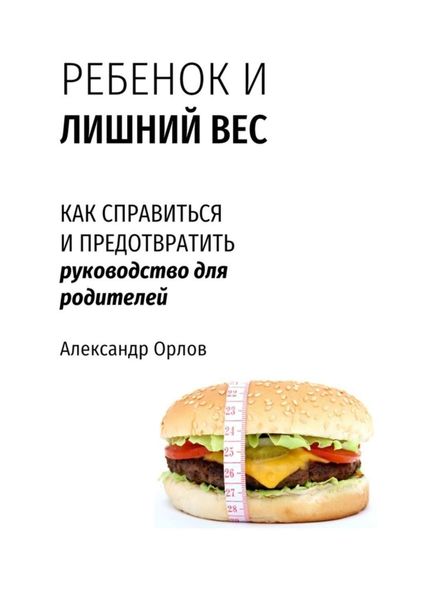 Обложка книги  «Ребенок и лишний вес. Как справиться и предотвратить»
