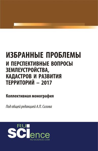 Обложка книги «Избранные проблемы и перспективные вопросы землеустройства, кадастров и развития территорий. (Аспирантура). (Бакалавриат). (Магистратура). (Монография)»