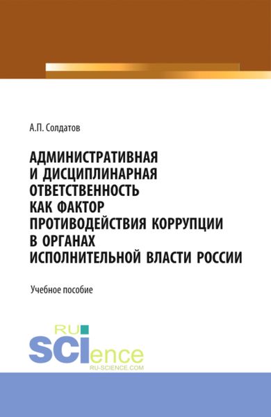 Обложка книги  «Административная и дисциплинарная ответственность как фактор противодействия коррупции в органах исполнительной власти России. (Аспирантура, Бакалавриат, Магистратура). Учебное пособие.»