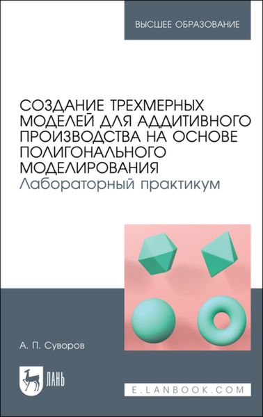 Обложка книги «Создание трехмерных моделей для аддитивного производства на основе полигонального моделирования. Лабораторный практикум»