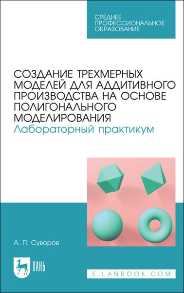 Обложка книги «Создание трехмерных моделей для аддитивного производства на основе полигонального моделирования. Лабораторный практикум»