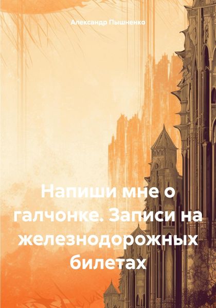 Обложка книги «Напиши мне о галчонке. Записи на железнодорожных билетах»