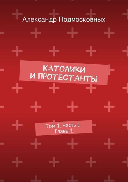 Обложка книги  «Католики и протестанты. Том 1. Часть 1. Глава 1»