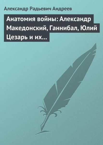 Обложка книги  «Анатомия войны: Александр Македонский, Ганнибал, Юлий Цезарь и их великие победы»
