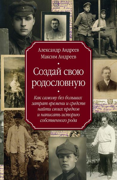 Обложка книги  «Создай свою родословную. Как самому без больших затрат времени и средств найти своих предков и написать историю собственного рода»