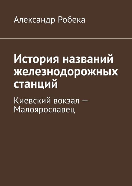 Обложка книги  «История названий железнодорожных станций. Киевский вокзал – Малоярославец»