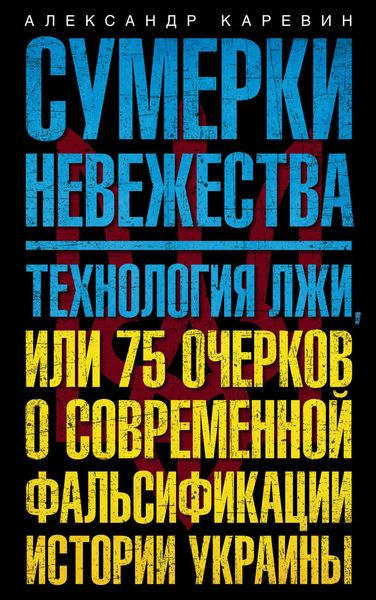 Обложка книги  «Сумерки невежества. Технология лжи, или 75 очерков о современной фальсификации истории Украины»