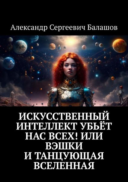Обложка книги  «Искусственный интеллект убьёт нас всех! Или Вэшки и Танцующая Вселенная»