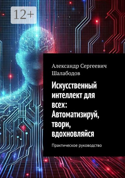 Обложка книги «Искусственный интеллект для всех: Автоматизируй, твори, вдохновляйся. Практическое руководство»