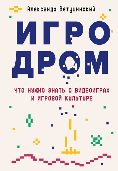 Обложка книги «Игродром. Что нужно знать о видеоиграх и игровой культуре»