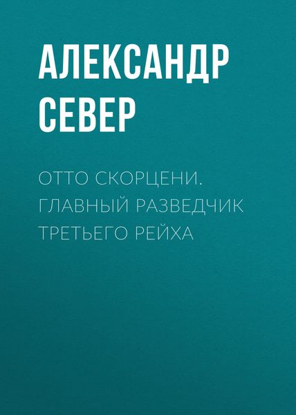 Обложка книги  «Отто Скорцени. Главный разведчик Третьего рейха»