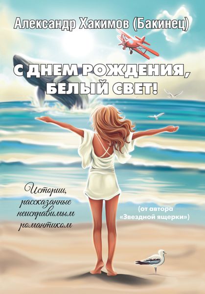 Обложка книги  «С днем рождения, Белый Свет! Истории, рассказанные неисправимым романтиком»