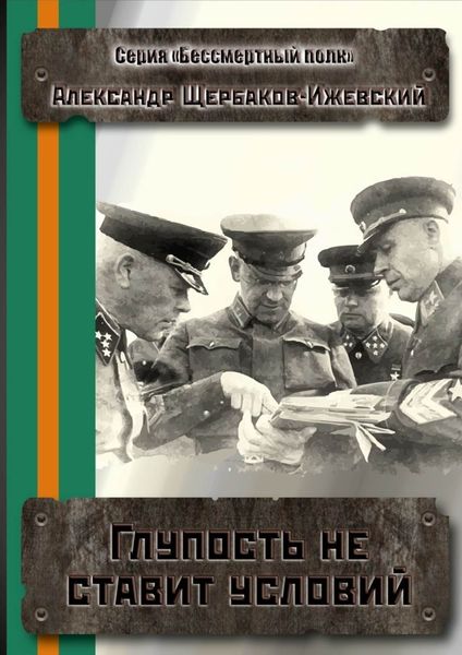 Обложка книги  «Глупость не ставит условий. Серия «Бессмертный полк»»