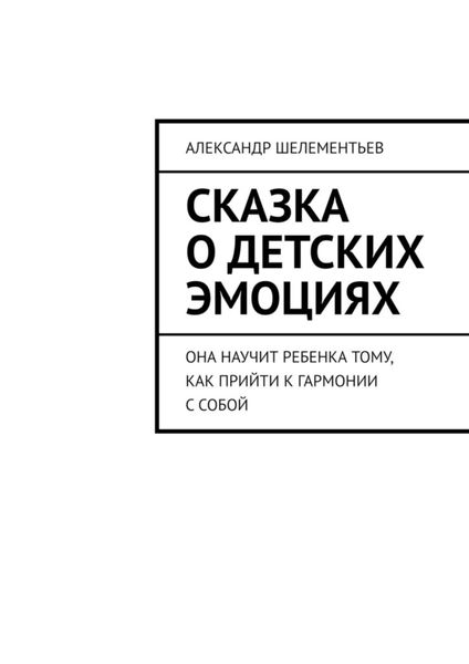 Обложка книги «Сказка о детских эмоциях. Она научит ребенка тому, как прийти к гармонии с собой»