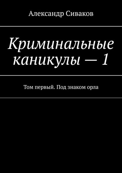 Обложка книги  «Криминальные каникулы – 1. Том первый. Под знаком орла»