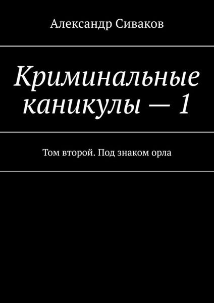 Обложка книги  «Криминальные каникулы – 1. Том второй. Под знаком орла»
