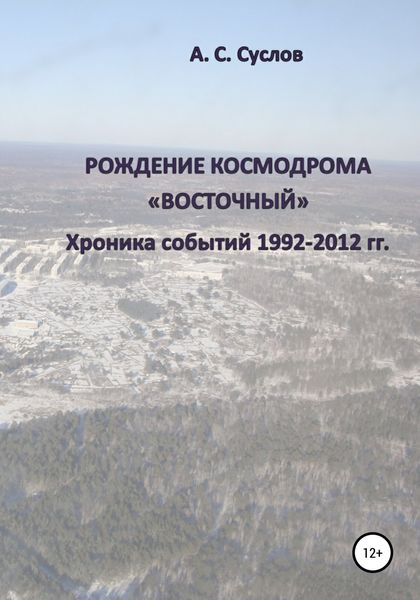 Обложка книги  «Рождение космодрома «Восточный». Хроника событий 1992–2012 гг»