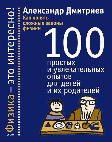 Обложка книги  «Как понять сложные законы физики. 100 простых и увлекательных опытов для детей и их родителей»