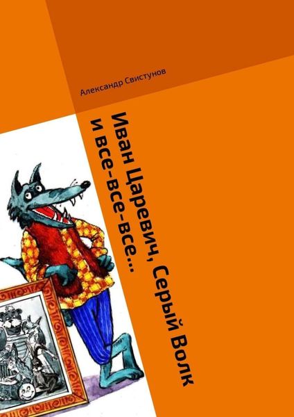 Обложка книги «Иван Царевич, Серый Волк и все-все-все… Волшебная сказка»