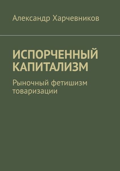 Обложка книги «ИСПОРЧЕННЫЙ КАПИТАЛИЗМ. Рыночный фетишизм товаризации»