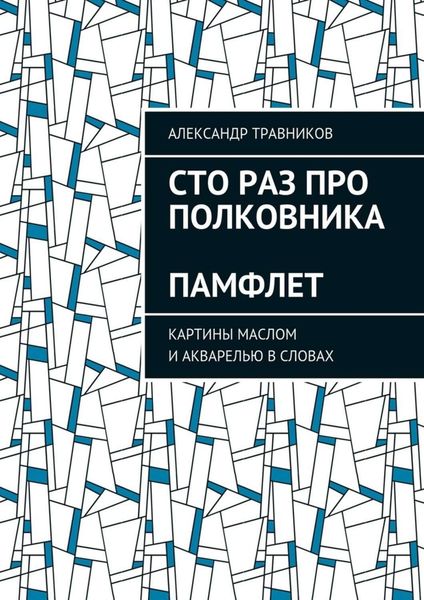 Обложка книги  «Сто раз про полковника. Памфлет. Картины маслом и акварелью в словах»