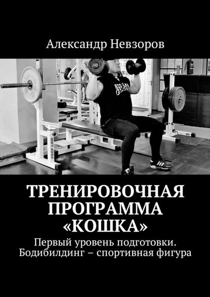 Обложка книги «Тренировочная программа «Кошка». Первый уровень подготовки. Бодибилдинг – спортивная фигура»