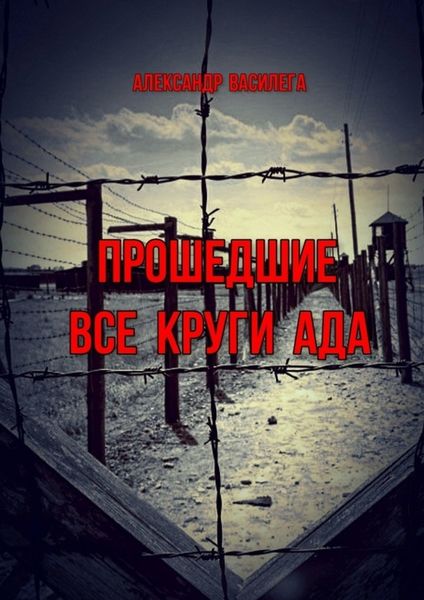 Обложка книги  «Прошедшие все круги ада. Посвящается моим землякам, погибшим в фашистских концлагерях»