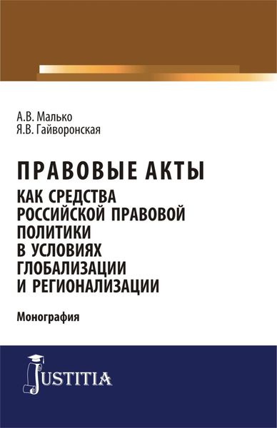 Обложка книги  «Правовые акты как средство российской правовой политики в условиях глобализации и регионализации. (Аспирантура, Магистратура). Монография.»