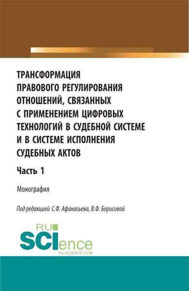 Обложка книги  «Трансформация правового регулирования отношений, связанных с применением цифровых технологий в судебной системе и в системе исполнения судебных актов. Часть 1. (Аспирантура, Бакалавриат, Магистратура, Специалитет). Монография.»