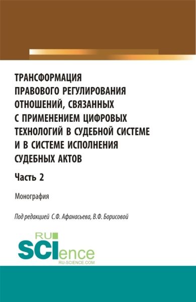 Обложка книги  «Трансформация правового регулирования отношений, связанных с применением цифровых технологий в судебной системе и в системе исполнения судебных актов. Часть 2. (Аспирантура, Бакалавриат, Магистратура, Специалитет). Монография.»