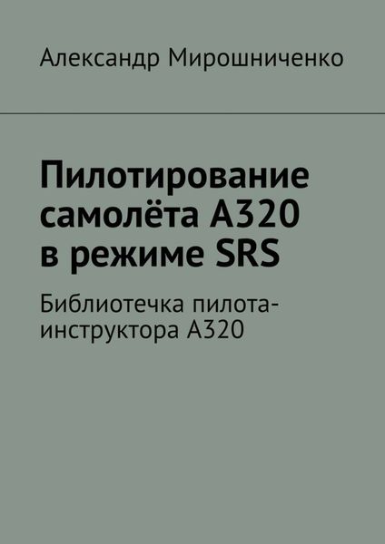 Обложка книги  «Пилотирование самолёта А320 в режиме SRS. Библиотечка пилота-инструктора А320»