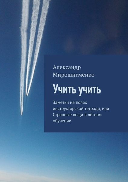 Обложка книги  «Учить учить. Заметки на полях инструкторской тетради, или Странные вещи в лётном обучении»