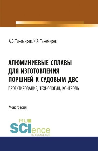 Обложка книги «Алюминиевые сплавы для изготовления поршней к судовым ДВС: проектирование, технология, контроль. (Аспирантура). Монография.»