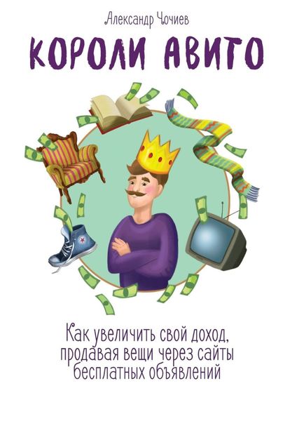 Обложка книги «Короли Авито. Как увеличить свой доход, продавая вещи через сайты бесплатных объявлений»