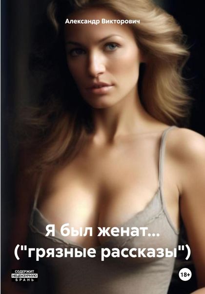 Обложка книги «Я был женат… («грязные рассказы»)»