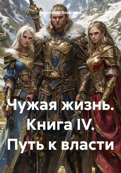 Обложка книги  «Чужая жизнь. Книга IV. Путь к власти»